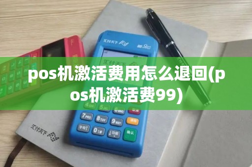 pos机激活费用怎么退回(pos机激活费99)