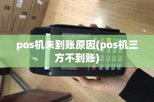 pos机未到账原因(pos机三方不到账)