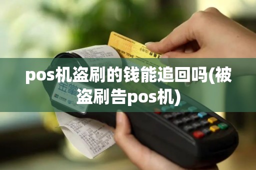 pos机盗刷的钱能追回吗(被盗刷告pos机)