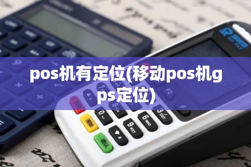 pos机有定位(移动pos机gps定位)