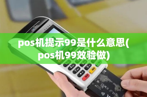 pos机提示99是什么意思(pos机99效验做)