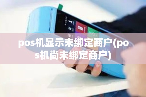 pos机显示未绑定商户(pos机尚未绑定商户)