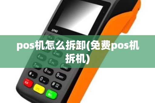 pos机怎么拆卸(免费pos机拆机)