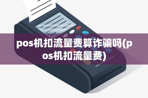 pos机扣流量费算诈骗吗(pos机扣流量费)