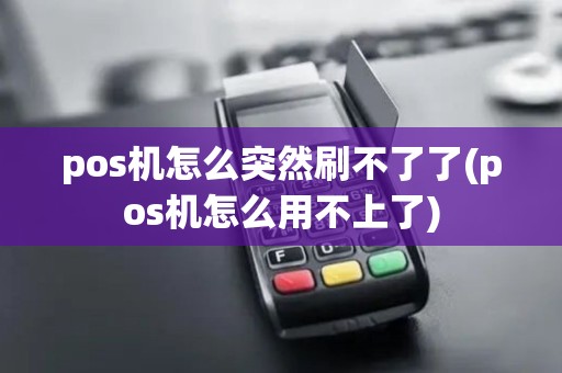 pos机怎么突然刷不了了(pos机怎么用不上了)