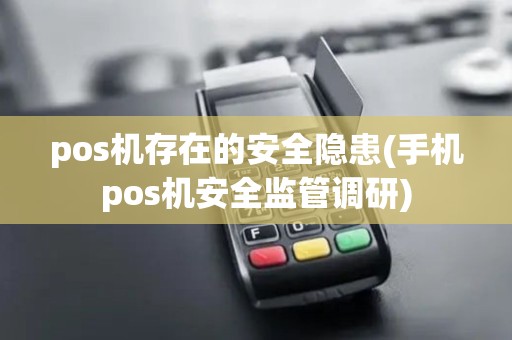 pos机存在的安全隐患(手机pos机安全监管调研)