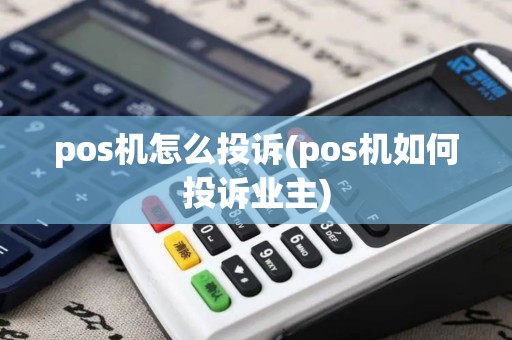 pos机怎么投诉(pos机如何投诉业主)