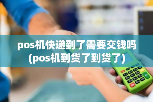 pos机快递到了需要交钱吗(pos机到货了到货了)