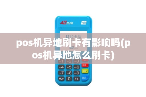 pos机异地刷卡有影响吗(pos机异地怎么刷卡)