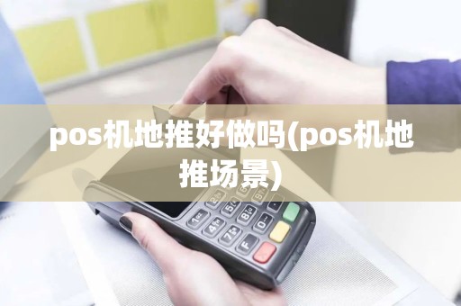 pos机地推好做吗(pos机地推场景)