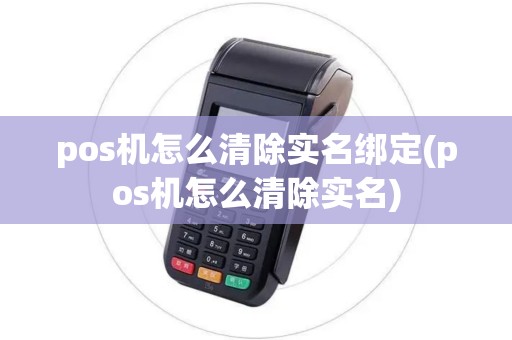 pos机怎么清除实名绑定(pos机怎么清除实名)