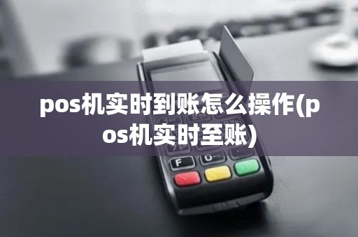 pos机实时到账怎么操作(pos机实时至账)