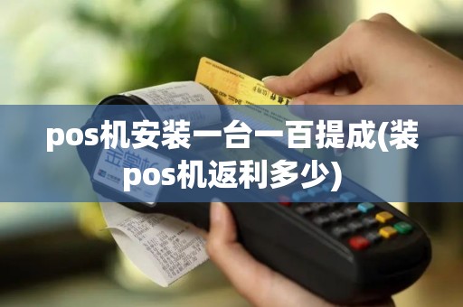 pos机安装一台一百提成(装pos机返利多少)