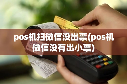 pos机扫微信没出票(pos机微信没有出小票)