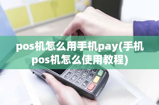 pos机怎么用手机pay(手机pos机怎么使用教程)