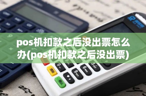 pos机扣款之后没出票怎么办(pos机扣款之后没出票)
