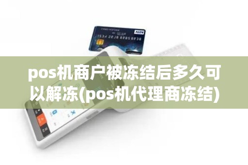 pos机商户被冻结后多久可以解冻(pos机代理商冻结)