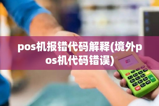 pos机报错代码解释(境外pos机代码错误)