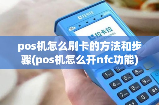 pos机怎么刷卡的方法和步骤(pos机怎么开nfc功能)