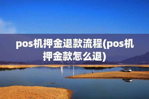 pos机押金退款流程(pos机押金款怎么退)