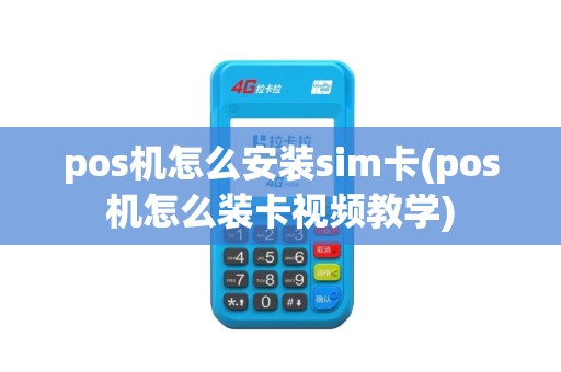 pos机怎么安装sim卡(pos机怎么装卡视频教学)