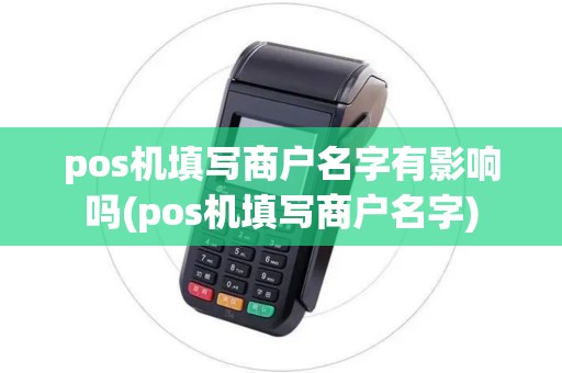 pos机填写商户名字有影响吗(pos机填写商户名字)