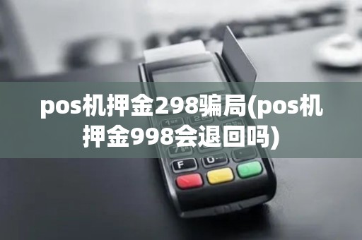 pos机押金298骗局(pos机押金998会退回吗)