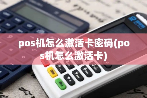 pos机怎么激活卡密码(pos机怎么激活卡)