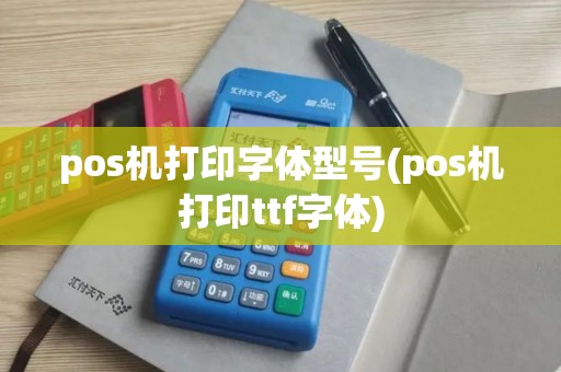 pos机打印字体型号(pos机打印ttf字体)