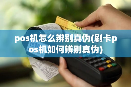 pos机怎么辨别真伪(刷卡pos机如何辨别真伪)