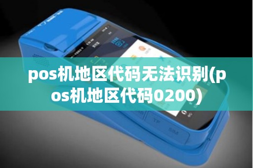 pos机地区代码无法识别(pos机地区代码0200)
