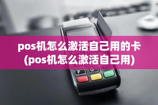pos机怎么激活自己用的卡(pos机怎么激活自己用)