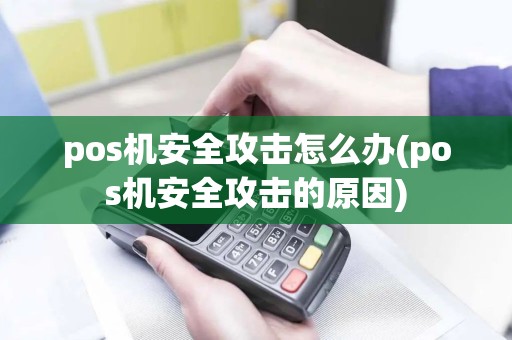 pos机安全攻击怎么办(pos机安全攻击的原因)