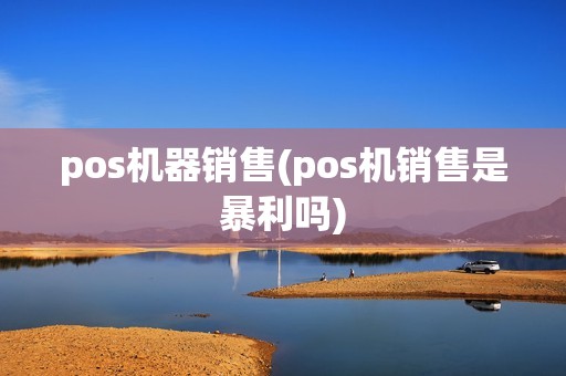 pos机器销售(pos机销售是暴利吗)