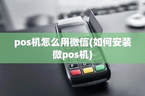 pos机怎么用微信(如何安装微pos机)