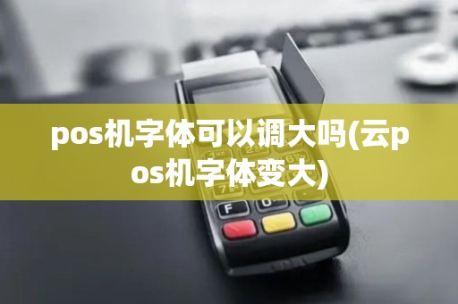 pos机字体可以调大吗(云pos机字体变大)