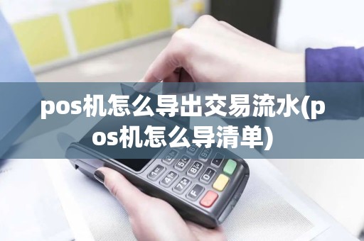 pos机怎么导出交易流水(pos机怎么导清单)