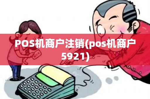 POS机商户注销(pos机商户5921)