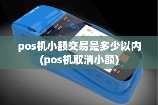 pos机小额交易是多少以内(pos机取消小额)