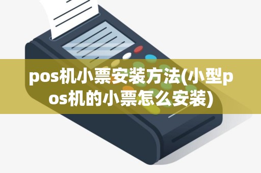 pos机小票安装方法(小型pos机的小票怎么安装)