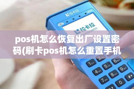 pos机怎么恢复出厂设置密码(刷卡pos机怎么重置手机)