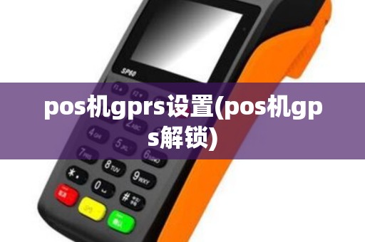 pos机gprs设置(pos机gps解锁)