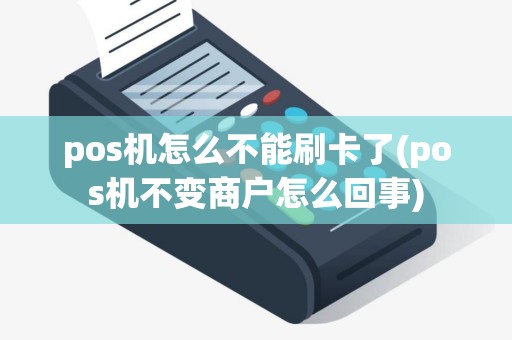 pos机怎么不能刷卡了(pos机不变商户怎么回事)