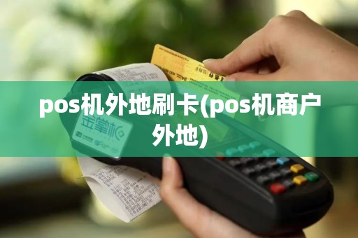 pos机外地刷卡(pos机商户外地)