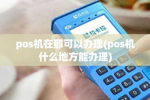 pos机在那可以办理(pos机什么地方能办理)