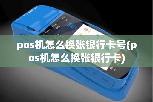 pos机怎么换张银行卡号(pos机怎么换张银行卡)
