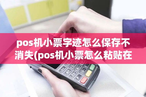 pos机小票字迹怎么保存不消失(pos机小票怎么粘贴在表格)