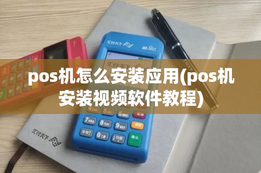 pos机怎么安装应用(pos机安装视频软件教程)