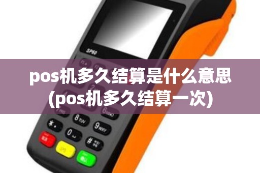 pos机多久结算是什么意思(pos机多久结算一次)