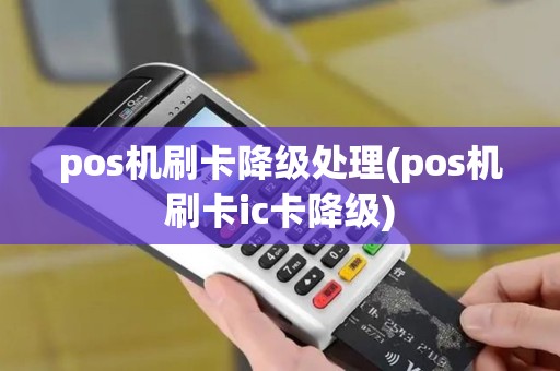 pos机刷卡降级处理(pos机刷卡ic卡降级)